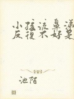 小孩流鼻涕咳嗽反复不好是什么原因