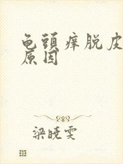 龟头痒脱皮什么原因