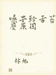 嗓子干舌苔黄什么原因