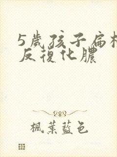 5岁孩子扁桃体反复化脓