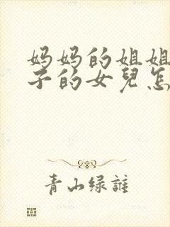 妈妈的姐姐的儿子的女儿怎么称呼