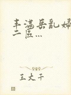 丰满岳乱妇一区二区...