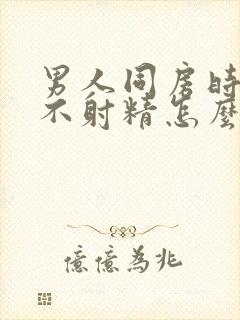 男人同房时间长不射精怎么回事