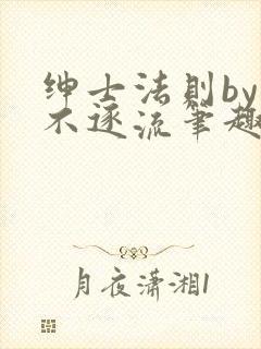 绅士法则by玉不逐流笔趣阁免费