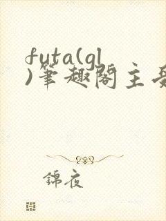 futa(gl)笔趣阁主受