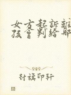 女方起诉离婚小孩会判给哪方