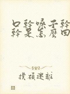 口干嗓子干鼻子干是怎么回事