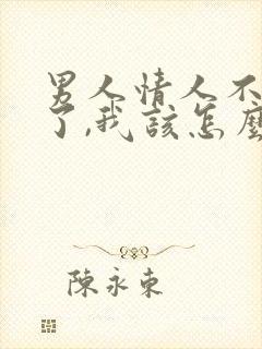 男人情人不理我了,我该怎么办