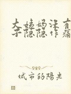 大姨妈没有来肚子隐隐作痛