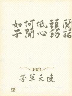 如何低头哄女孩子开心的话