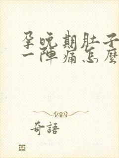 孕晚期肚子一阵一阵痛怎么回事