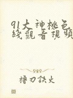 91大神桃色在线观看视频封面