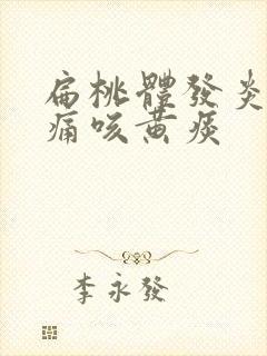 扁桃体发炎喉咙痛咳黄痰