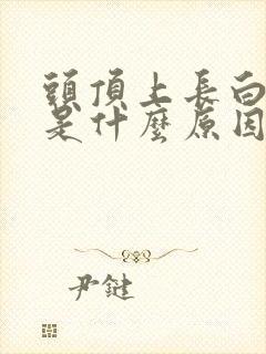 头顶上长白头发是什么原因导致的