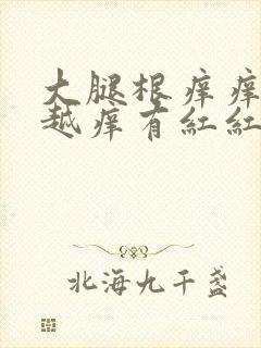 大腿根痒痒越抓越痒有红红的一片小疙瘩