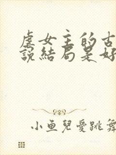 虐女主的古言小说结局是好的