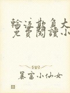 轮流欺负大美人免费阅读小说