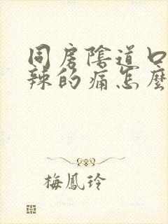 同房阴道口火辣辣的痛怎么回事