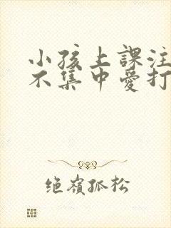 小孩上课注意力不集中爱打瞌睡