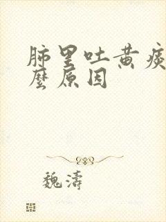 肺里吐黄痰是什么原因