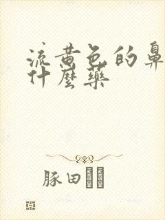 流黄色的鼻涕吃什么药