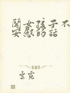 哄女孩子不开心安慰的话