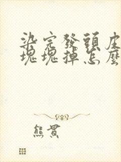 染完发头皮屑一块块掉怎么办