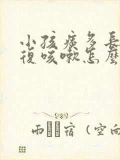 小孩痰多长期反复咳嗽怎么办怎样排痰