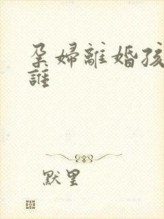 孕妇离婚孩子归谁