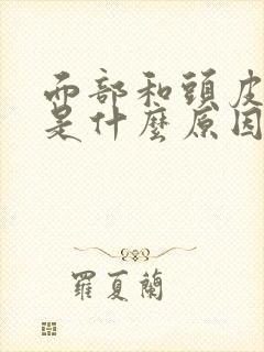 面部和头皮出油是什么原因