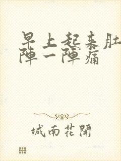 早上起来肚子一阵一阵痛