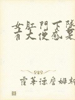 女肛门下坠老是有大便感是什么原因