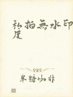 私拍无水印大尺度