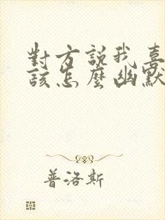 对方说我喜欢你该怎么幽默回复