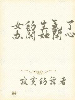 女的生气了怎么办哄她开心