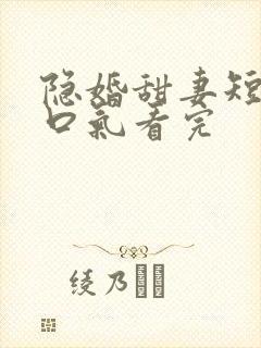隐婚甜妻短剧一口气看完