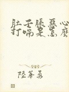 肚子胀恶心想吐打嗝是怎么回事