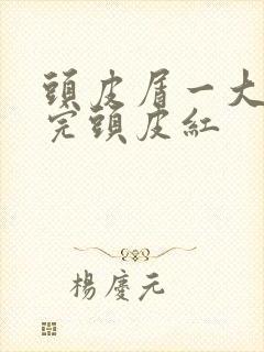 头皮屑一大块扣完头皮红