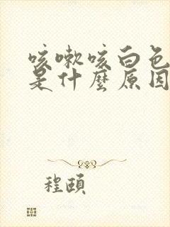 咳嗽咳白色黏痰是什么原因