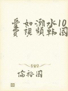 爱如潮水10免费视频韩国日本