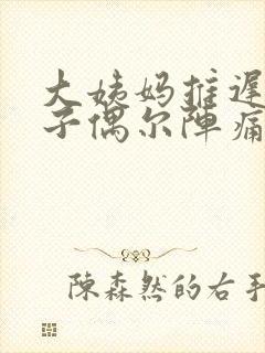 大姨妈推迟,肚子偶尔阵痛一下