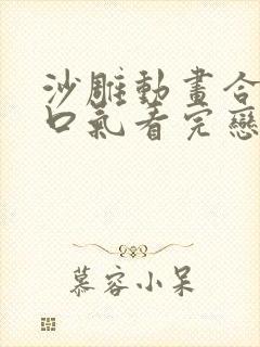 沙雕动画合集一口气看完恋爱