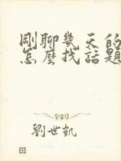 刚聊几天的女生怎么找话题聊天封面