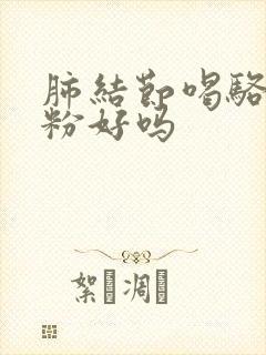 肺结节喝骆驼奶粉好吗封面