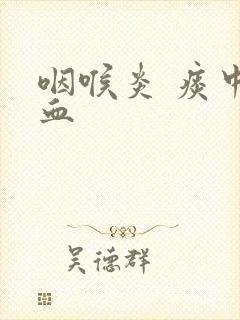 咽喉炎 痰中带血