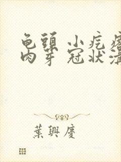 龟头 小疙瘩 肉芽 冠状沟