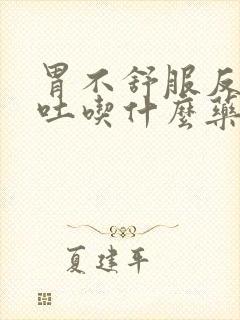 胃不舒服反酸想吐吃什么药