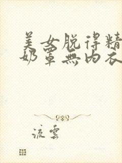 美女脱得精光无奶罩无内衣