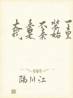 大秦不装了你爹我是秦始皇全本免费下载封面