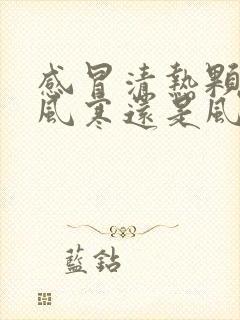 感冒清热颗粒治风寒还是风热